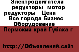 Электродвигатели, редукторы, мотор-редукторы › Цена ­ 123 - Все города Бизнес » Оборудование   . Пермский край,Губаха г.